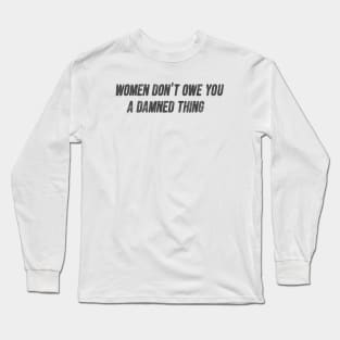 Women don't owe you a damn thing Long Sleeve T-Shirt